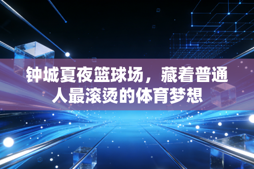 钟城夏夜篮球场，藏着普通人最滚烫的体育梦想