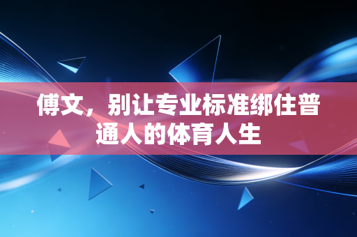 傅文,别让专业标准绑住普通人的体育人生 傅文,别让专业标准绑住普通人的体育人生
