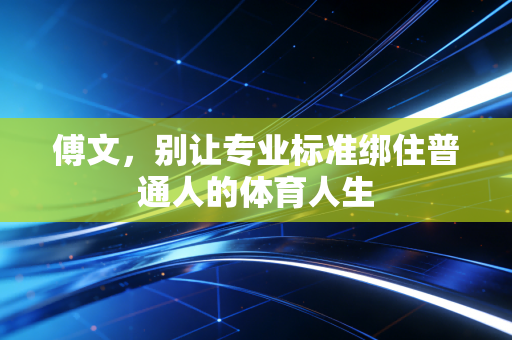 傅文,别让专业标准绑住普通人的体育人生 傅文,别让专业标准绑住普通人的体育人生