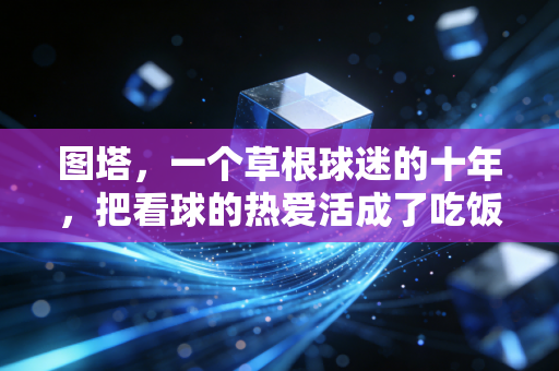 图塔，一个草根球迷的十年，把看球的热爱活成了吃饭的本事