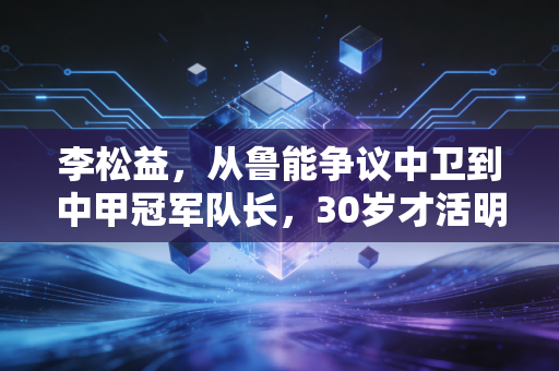 李松益，从鲁能争议中卫到中甲冠军队长，30岁才活明白足球最该踢给谁看