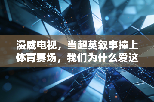 漫威电视,当超英叙事撞上体育赛场,我们为什么爱这股燃到骨子里的爽感? 漫威电视,当超英叙事撞上体育赛场,我们为什么爱这股燃到骨子里的爽感?