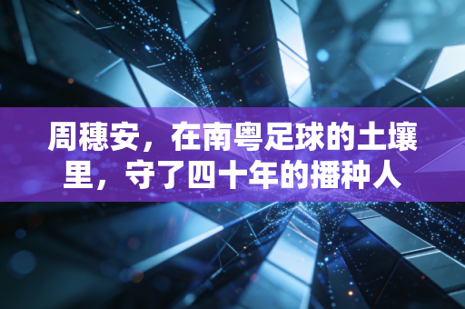 周穗安，在南粤足球的土壤里，守了四十年的播种人