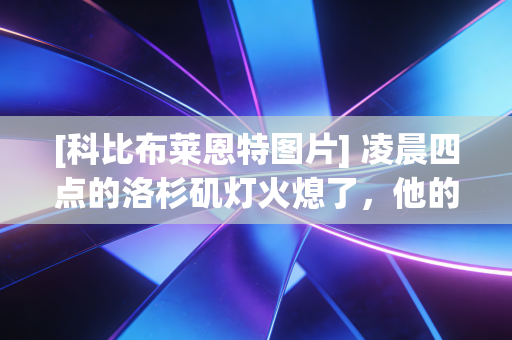 [科比布莱恩特图片] 凌晨四点的洛杉矶灯火熄了，他的光还落在普通人的肩膀上