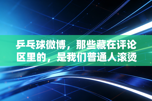 乒乓球微博，那些藏在评论区里的，是我们普通人滚烫的乒乓人生