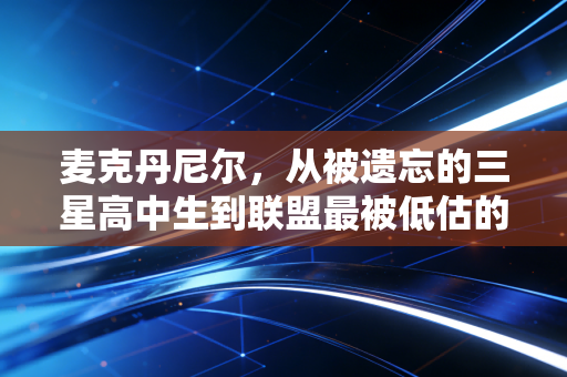 麦克丹尼尔,从被遗忘的三星高中生到联盟最被低估的外线铁锁 麦克丹尼尔,从被遗忘的三星高中生到联盟最被低估的外线铁锁