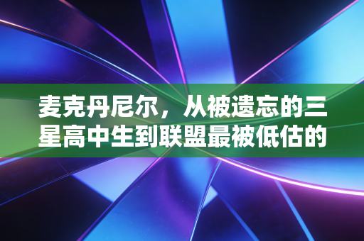 麦克丹尼尔，从被遗忘的三星高中生到联盟最被低估的外线铁锁