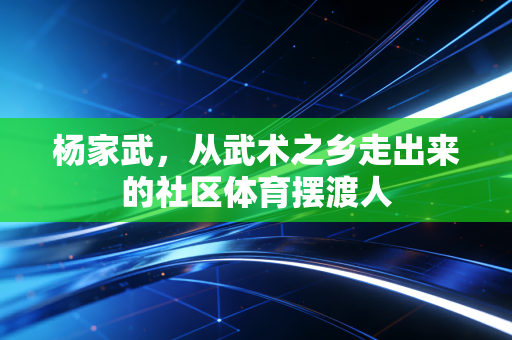 杨家武，从武术之乡走出来的社区体育摆渡人