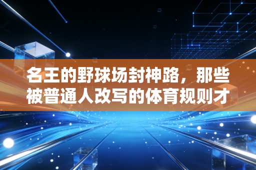 名王的野球场封神路，那些被普通人改写的体育规则才是运动最动人的底色