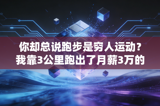 你却总说跑步是穷人运动？我靠3公里跑出了月薪3万的第二人生