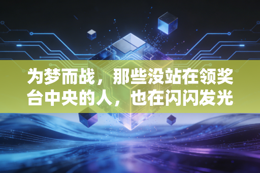 为梦而战，那些没站在领奖台中央的人，也在闪闪发光