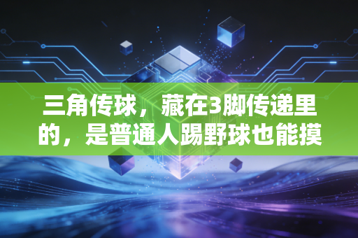 三角传球,藏在3脚传递里的,是普通人踢野球也能摸到的足球真谛 三角传球,藏在3脚传递里的,是普通人踢野球也能摸到的足球真谛
