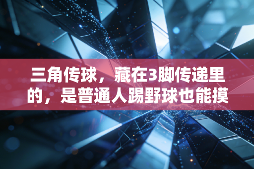 三角传球,藏在3脚传递里的,是普通人踢野球也能摸到的足球真谛 三角传球,藏在3脚传递里的,是普通人踢野球也能摸到的足球真谛