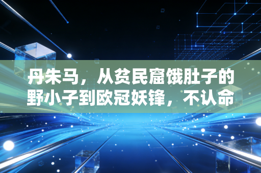 丹朱马,从贫民窟饿肚子的野小子到欧冠妖锋,不认命的人永远能踢破命运的墙 丹朱马,从贫民窟饿肚子的野小子到欧冠妖锋,不认命的人永远能踢破命运的墙