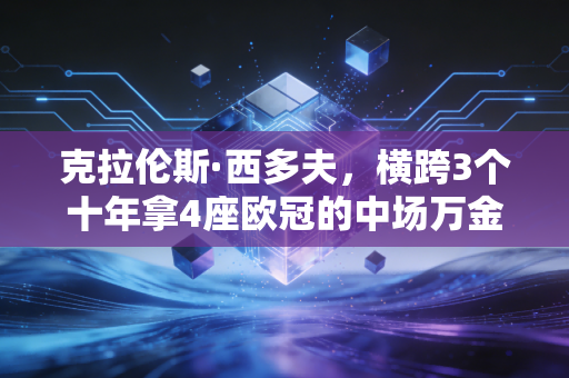 克拉伦斯·西多夫，横跨3个十年拿4座欧冠的中场万金油，藏着最不被当代足球重视的真理