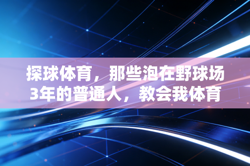 探球体育,那些泡在野球场3年的普通人,教会我体育从来不是精英的游戏 探球体育,那些泡在野球场3年的普通人,教会我体育从来不是精英的游戏
