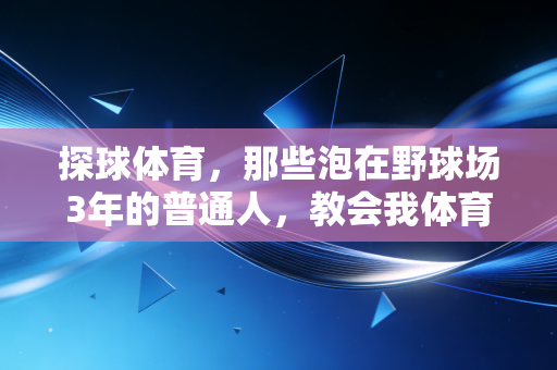 探球体育,那些泡在野球场3年的普通人,教会我体育从来不是精英的游戏 探球体育,那些泡在野球场3年的普通人,教会我体育从来不是精英的游戏