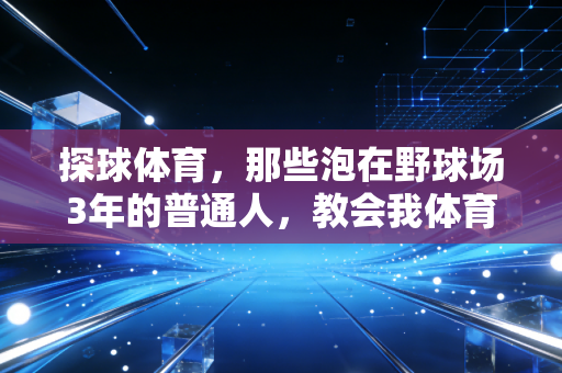探球体育，那些泡在野球场3年的普通人，教会我体育从来不是精英的游戏
