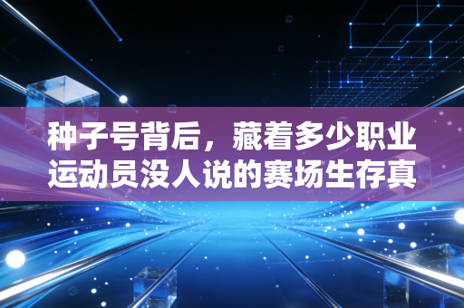种子号背后,藏着多少职业运动员没人说的赛场生存真相 种子号背后,藏着多少职业运动员没人说的赛场生存真相