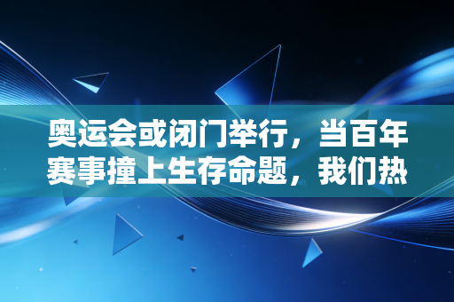 奥运会或闭门举行,当百年赛事撞上生存命题,我们热爱的体育从来不止是赛场边的欢呼 奥运会或闭门举行,当百年赛事撞上生存命题,我们热爱的体育从来不止是赛场边的欢呼