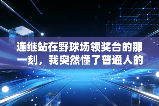 连继站在野球场领奖台的那一刻,我突然懂了普通人的体育热爱到底有多值钱 连继站在野球场领奖台的那一刻,我突然懂了普通人的体育热爱到底有多值钱