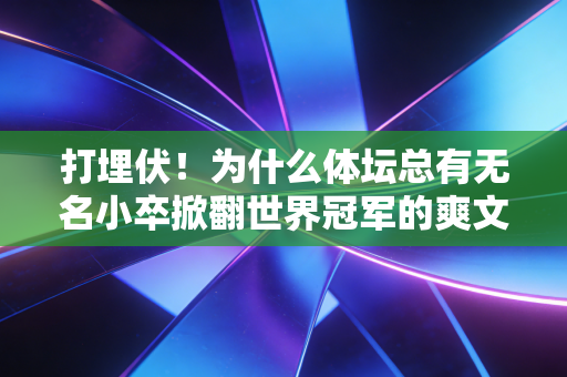 打埋伏!为什么体坛总有无名小卒掀翻世界冠军的爽文剧情? 打埋伏!为什么体坛总有无名小卒掀翻世界冠军的爽文剧情?
