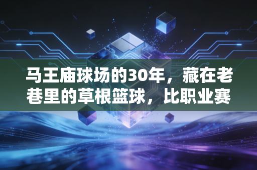 马王庙球场的30年，藏在老巷里的草根篮球，比职业赛更戳中国人的体育魂