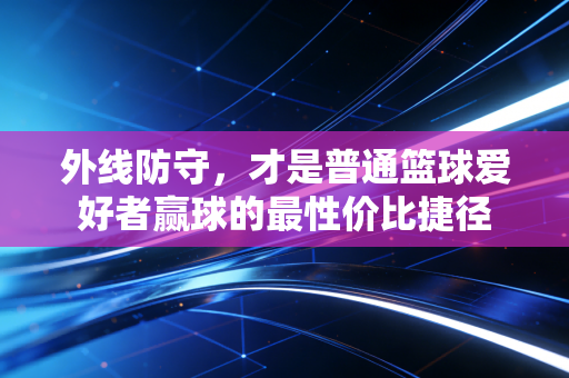 外线防守，才是普通篮球爱好者赢球的最性价比捷径