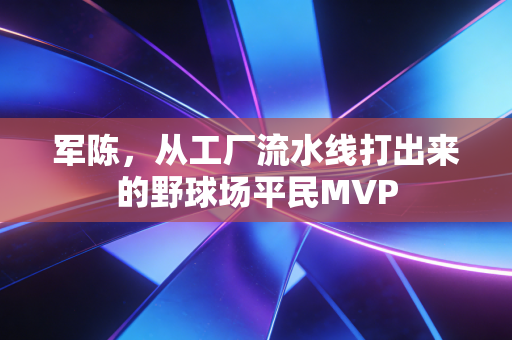 军陈,从工厂流水线打出来的野球场平民MVP 军陈,从工厂流水线打出来的野球场平民MVP
