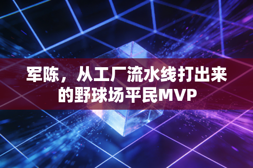 军陈，从工厂流水线打出来的野球场平民MVP