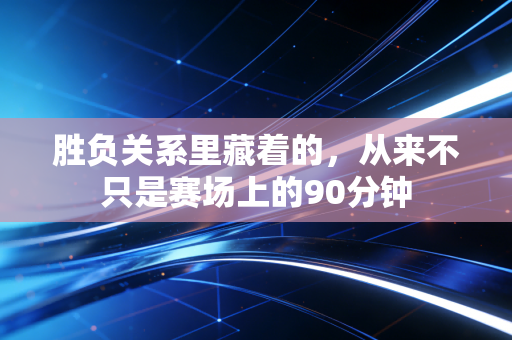 胜负关系里藏着的，从来不只是赛场上的90分钟