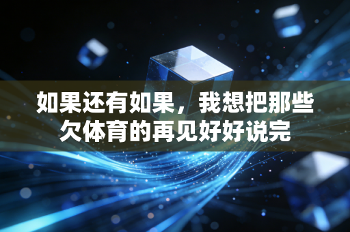 如果还有如果,我想把那些欠体育的再见好好说完 如果还有如果,我想把那些欠体育的再见好好说完