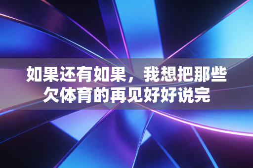 如果还有如果,我想把那些欠体育的再见好好说完 如果还有如果,我想把那些欠体育的再见好好说完