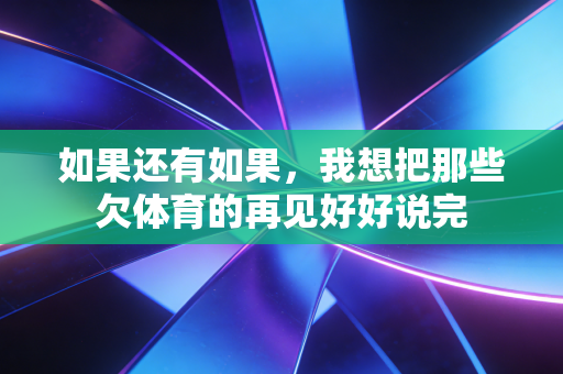 如果还有如果，我想把那些欠体育的再见好好说完