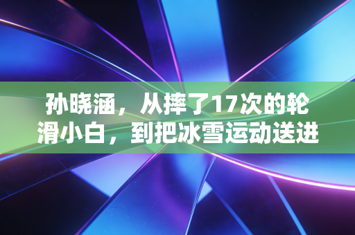 孙晓涵，从摔了17次的轮滑小白，到把冰雪运动送进12个老小区的运动摆渡人