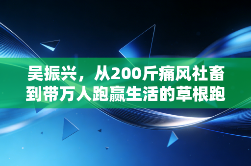 吴振兴,从200斤痛风社畜到带万人跑赢生活的草根跑者 吴振兴,从200斤痛风社畜到带万人跑赢生活的草根跑者