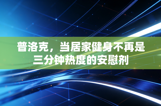普洛克，当居家健身不再是三分钟热度的安慰剂