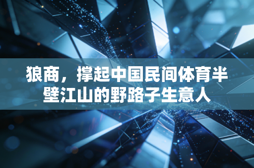 狼商，撑起中国民间体育半壁江山的野路子生意人
