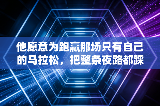 他愿意为跑赢那场只有自己的马拉松，把整条夜路都踩成星光