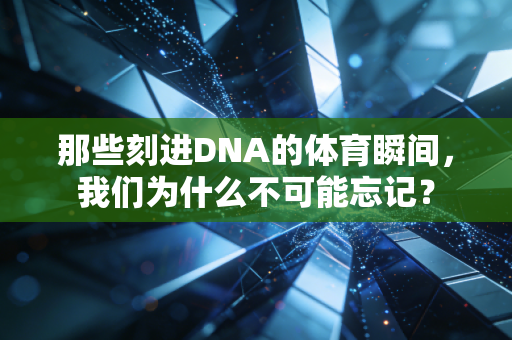 那些刻进DNA的体育瞬间,我们为什么不可能忘记? 那些刻进DNA的体育瞬间,我们为什么不可能忘记?