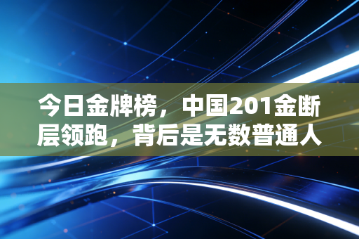 今日金牌榜，中国201金断层领跑，背后是无数普通人踮脚伸手的体育梦