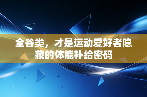全谷类，才是运动爱好者隐藏的体能补给密码