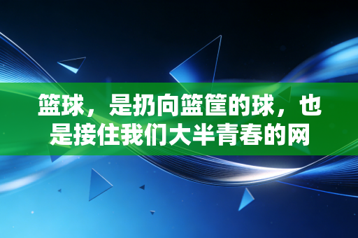 篮球，是扔向篮筐的球，也是接住我们大半青春的网