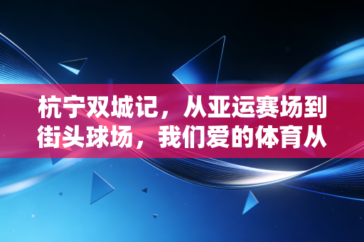 杭宁双城记，从亚运赛场到街头球场，我们爱的体育从来都不止是冠军