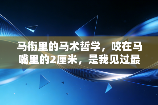 马衔里的马术哲学,咬在马嘴里的2厘米,是我见过最动人的双向奔赴 马衔里的马术哲学,咬在马嘴里的2厘米,是我见过最动人的双向奔赴