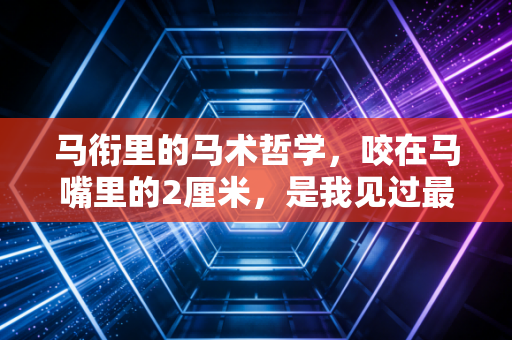 马衔里的马术哲学，咬在马嘴里的2厘米，是我见过最动人的双向奔赴