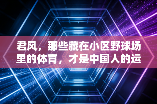 君风，那些藏在小区野球场里的体育，才是中国人的运动底色