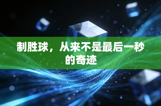 制胜球，从来不是最后一秒的奇迹