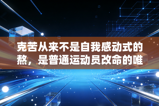 克苦从来不是自我感动式的熬,是普通运动员改命的唯一捷径 克苦从来不是自我感动式的熬,是普通运动员改命的唯一捷径
