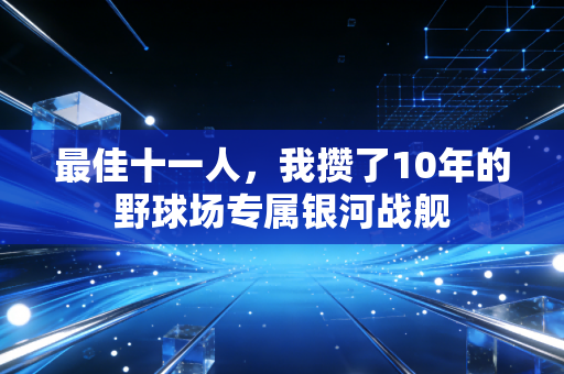最佳十一人,我攒了10年的野球场专属银河战舰 最佳十一人,我攒了10年的野球场专属银河战舰